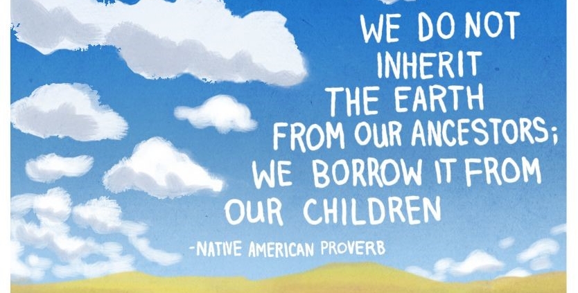 We do not inherit the earth from our ancestors, we borrow it from our children.